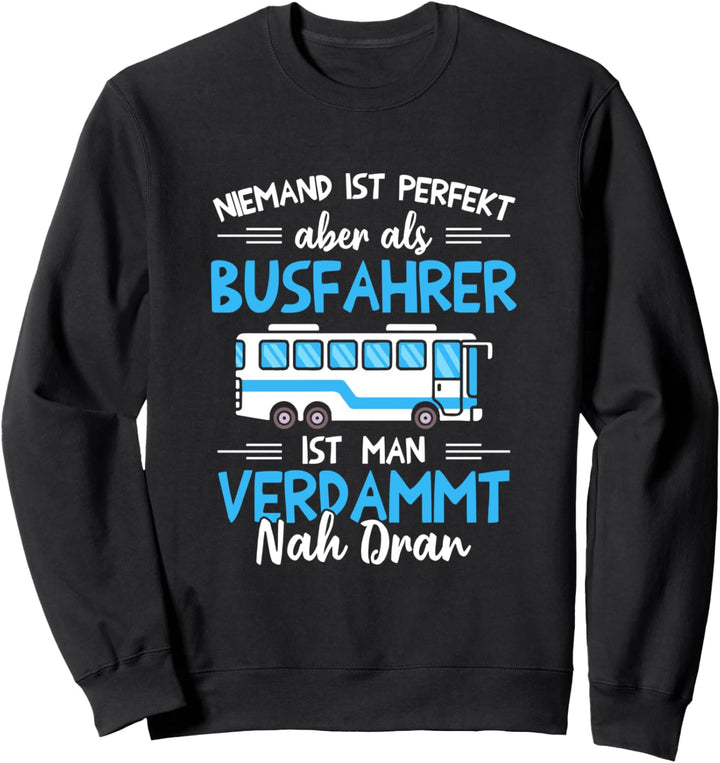 Niemand Ist Perfekt Aber Als Busfahrer Verdammt Nah Dran Sweatshirt