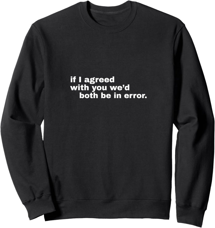 If I agreed with you we’d both be in error. Sweatshirt