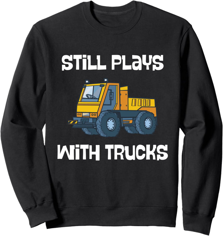 Funny Truck Driver Construction Still Plays With Trucks Sweatshirt