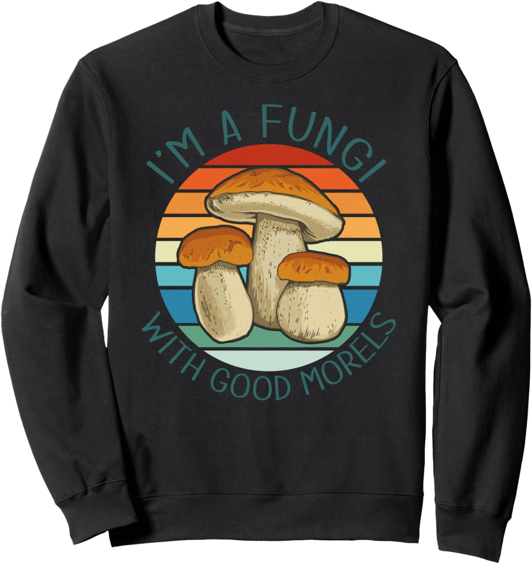 I AM A FUNGI WITH GOOD MORELS Pilze Mykophile Meme Sweatshirt