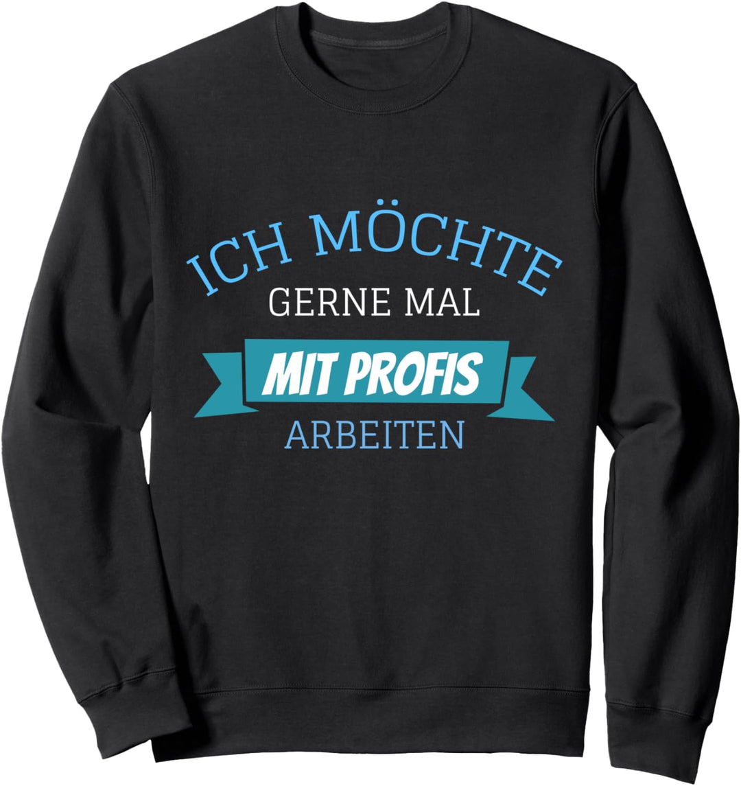 Ich möchte gerne mal mit Profis arbeiten Sweatshirt