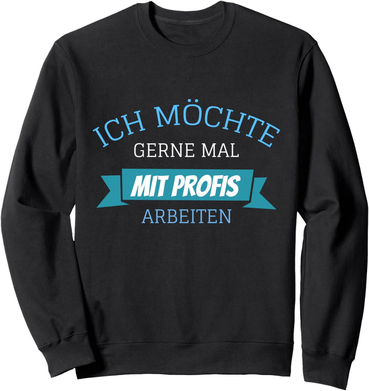 Ich möchte gerne mal mit Profis arbeiten Sweatshirt