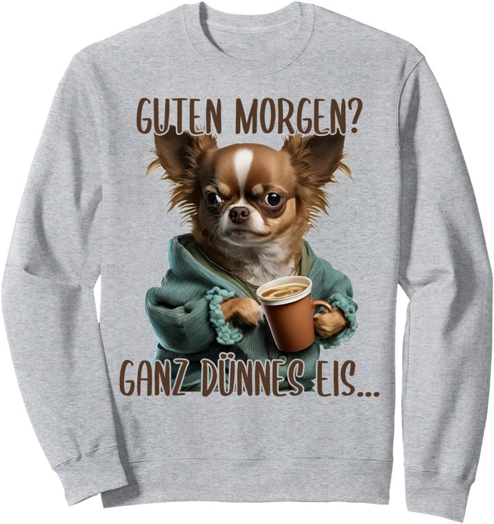 Guten Morgen Ganz Dünnes Eis, Chihuahua Hund & Kaffee Sweatshirt