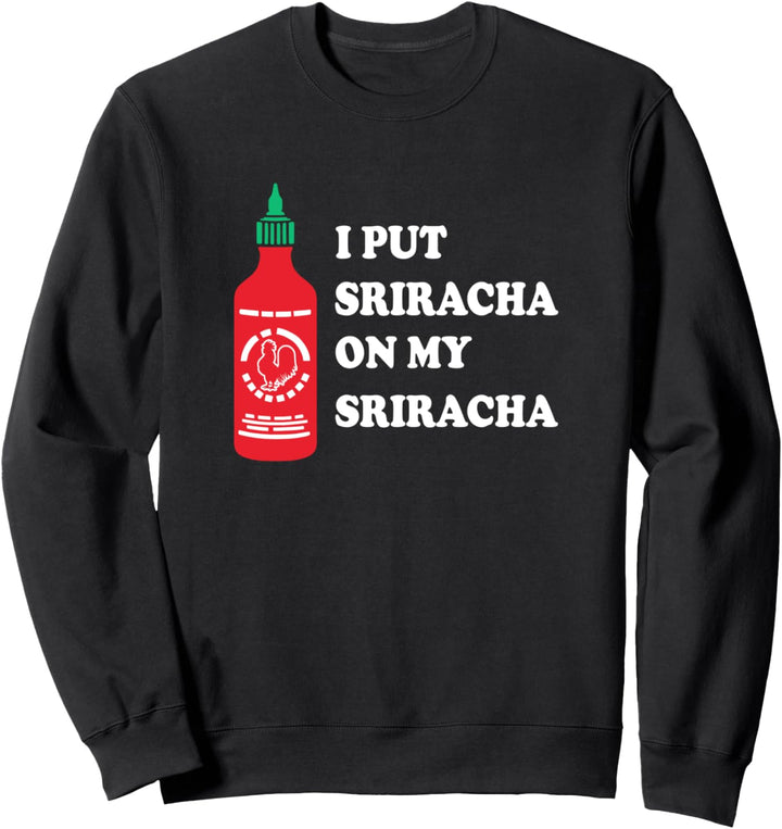 I put sriracha on my sriracha Sweatshirt