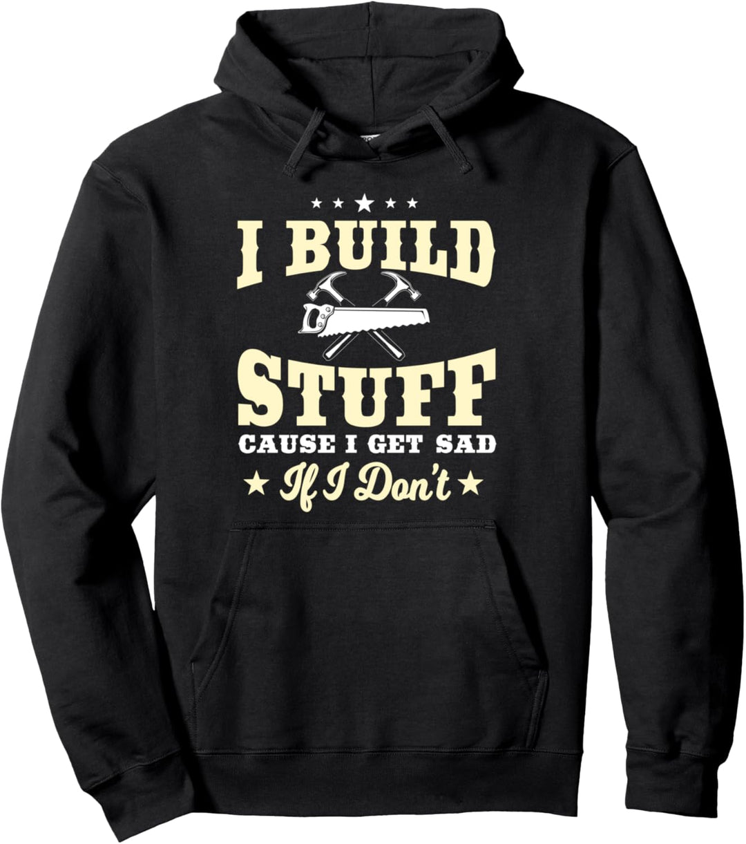 Carpenter Gifts Funny I Build Stuff I Get Sad If I Don't Pullover Hoodie