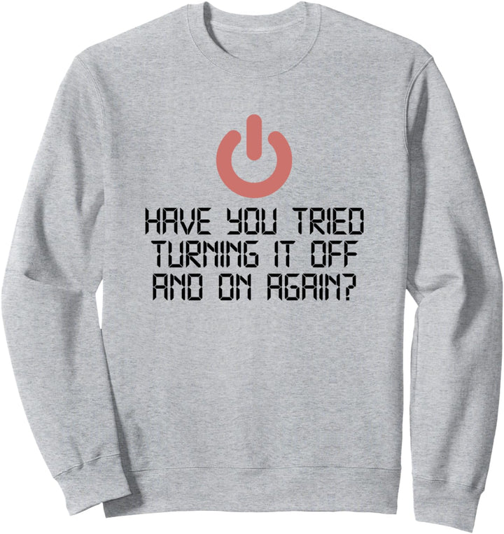 Have You Tried Turning It Off And On Again IT Nerd Sweatshirt