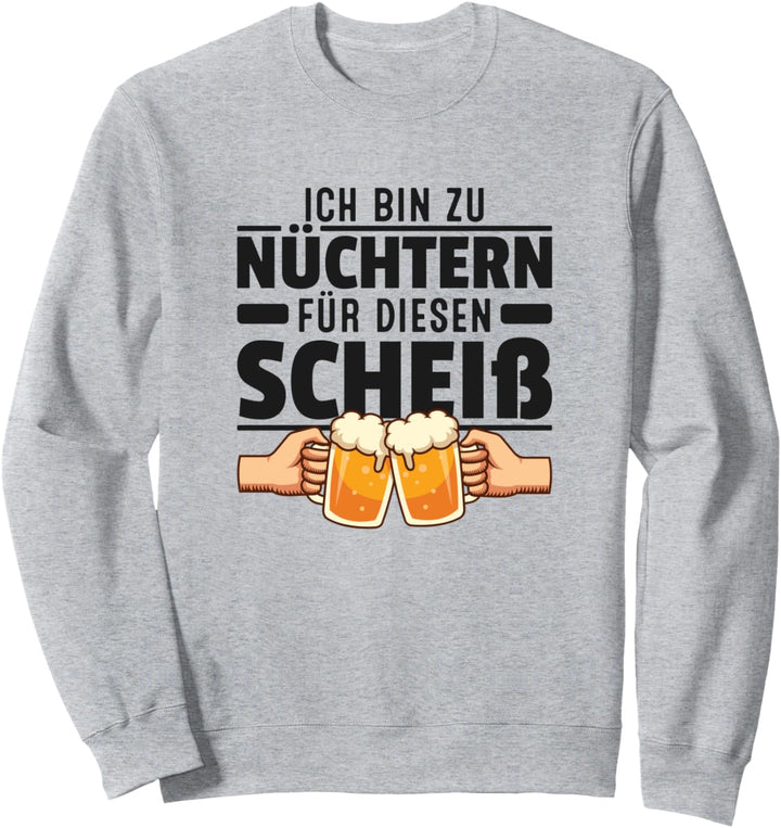 Ich bin zu Nüchtern für diesen Scheiss Lustige Bier Sprüche Sweatshirt