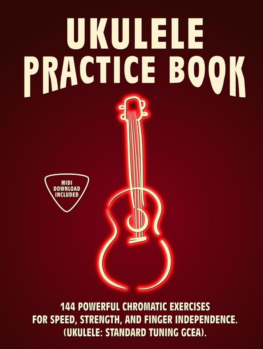 Ukulele Practice Book: 144 Chromatic Exercises to Boost Speed, Dexterity, and Strength in Your Ukule