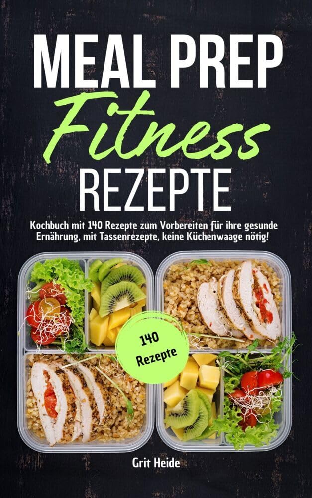 Meal Prep Fitness Rezepte: Kochbuch mit 140 Rezepten zum Vorbereiten für Ihre gesunde Ernährung, mit
