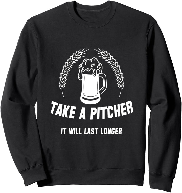 Take A Pitcher It Will Last Longer Craft Beer Fun Sweatshirt