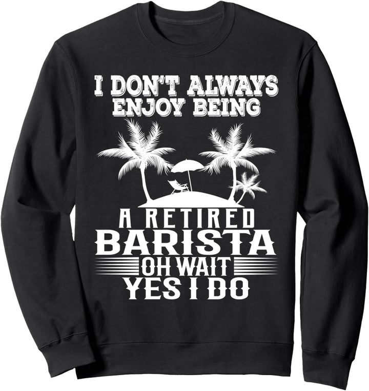 Ich geniesse es nicht immer, ein pensionierter Barista zu sein Warte Ja ich tue Sweatshirt