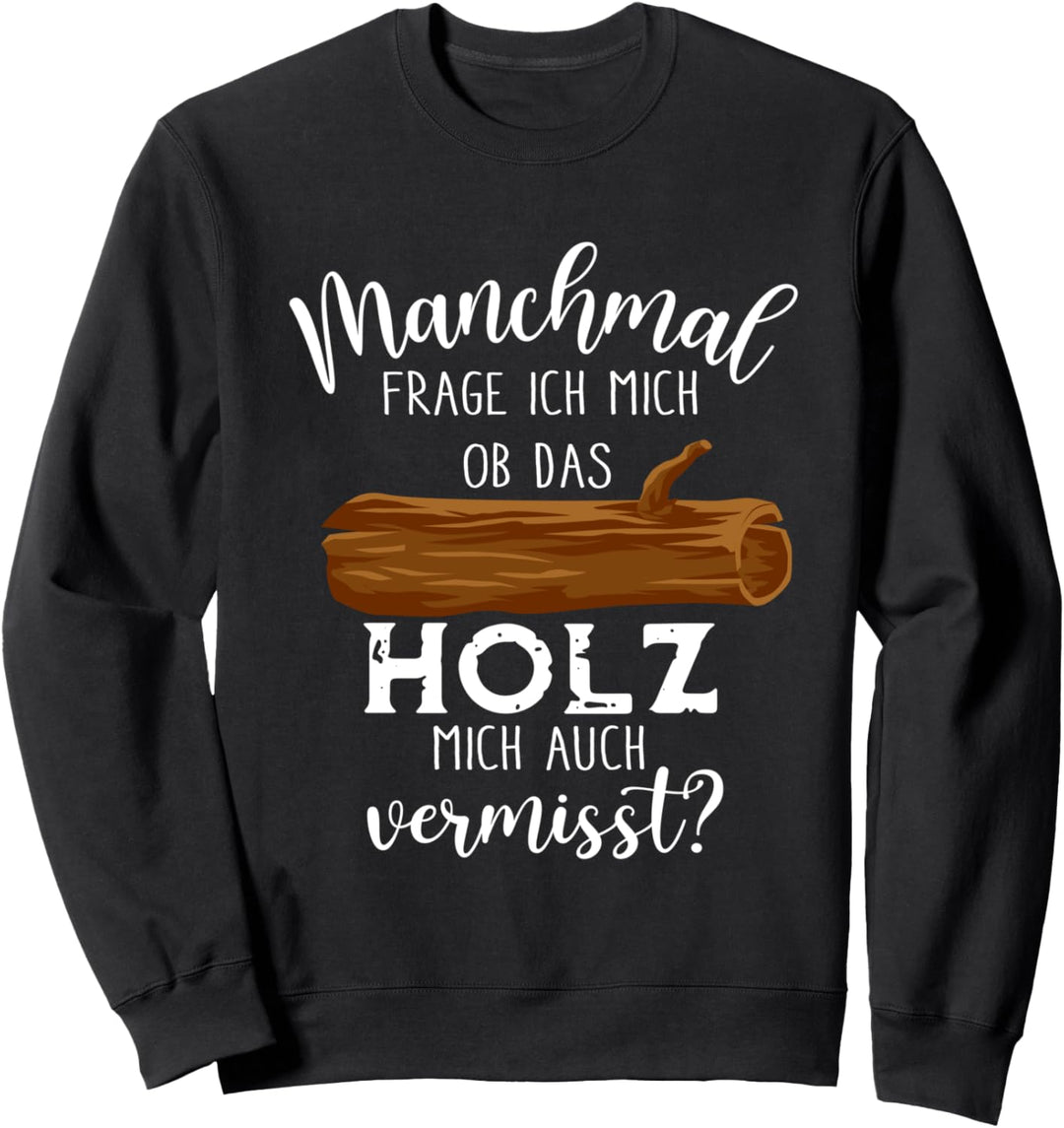 Manchmal Frage Ich Mich Ob Das Holz Mich Vermisst Holzfäller Sweatshirt