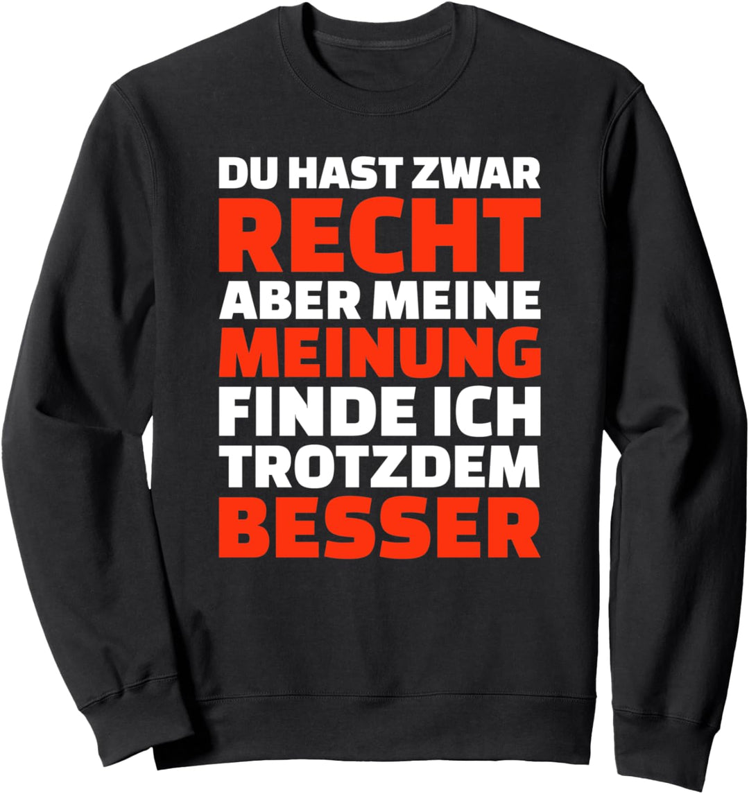 Du hast Recht, aber meine Meinung find ich besser! Sweatshirt
