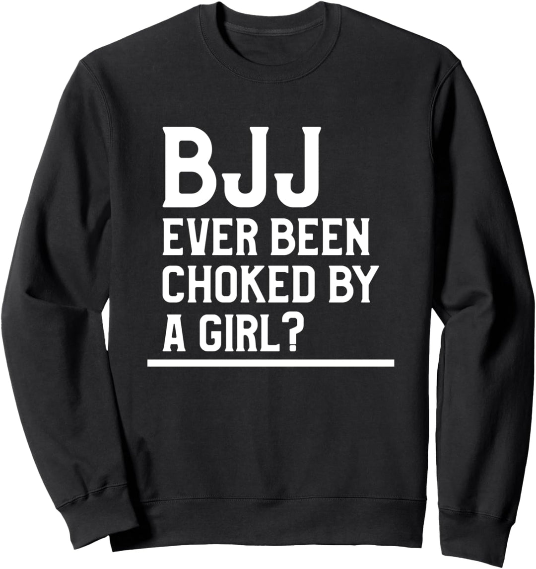 BJJ Ever Been Choked By A Girl Brazilian Jiu Jitsu. Sweatshirt