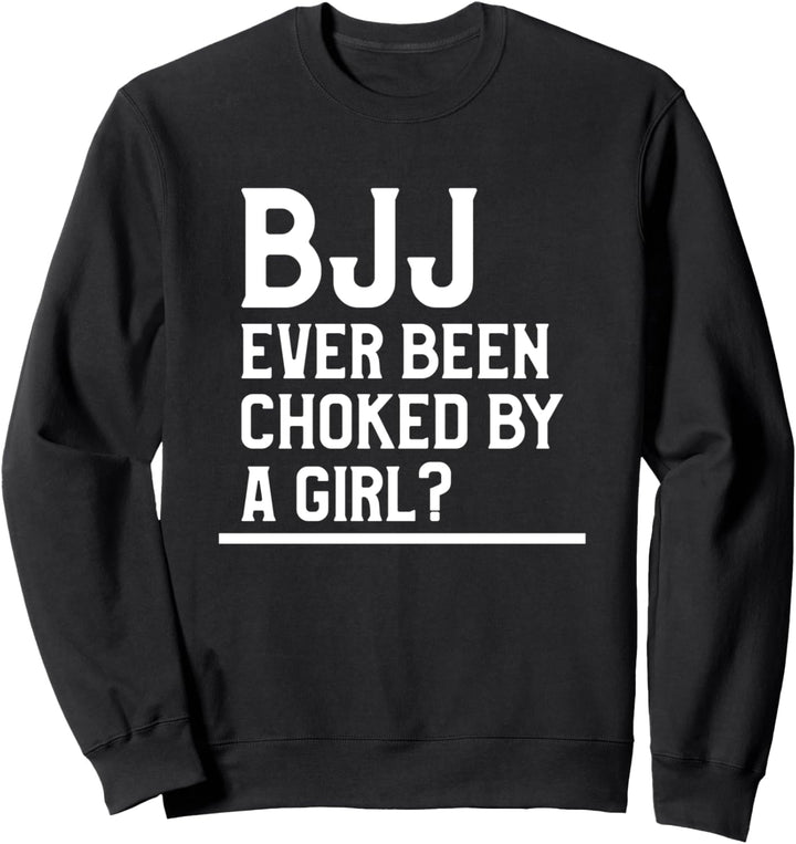 BJJ Ever Been Choked By A Girl Brazilian Jiu Jitsu. Sweatshirt