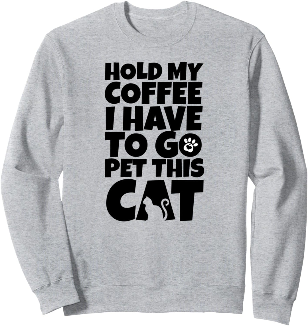 Cat Lovers Hold My Coffee I Have To Go Pet This Cat Funny Sweatshirt