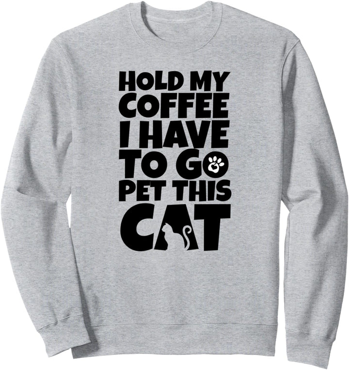 Cat Lovers Hold My Coffee I Have To Go Pet This Cat Funny Sweatshirt