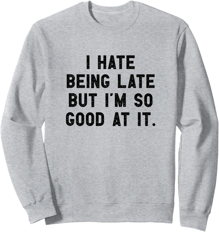 I Hate Being Late But I'm So Good At It Sweatshirt