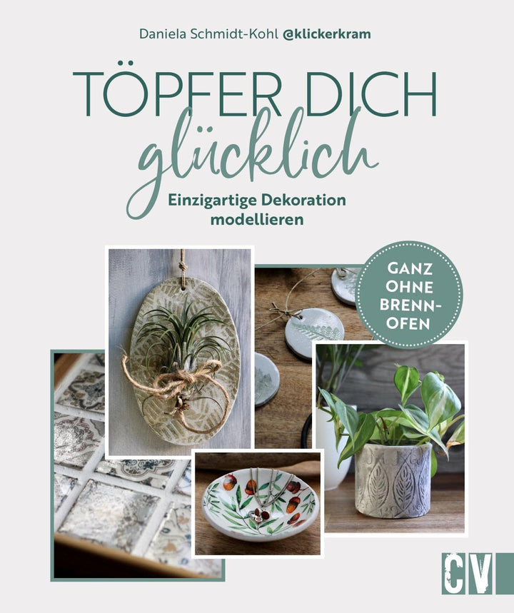 DIY – Töpfer dich glücklich: Einzigartige Dekoration modellieren. Ganz ohne Brennofen. Töpfern ohne