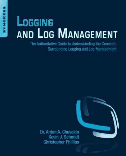 Logging and Log Management: The Authoritative Guide to Understanding the Concepts Surrounding Loggin