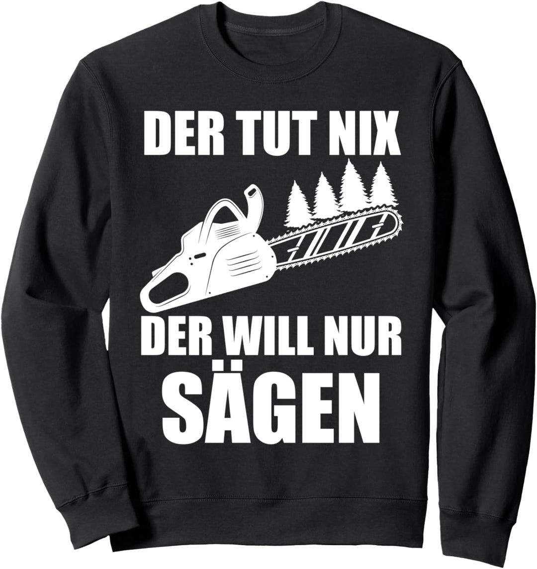 Der tut nix Der will nur sägen Holzfäller Kettensäge Sweatshirt