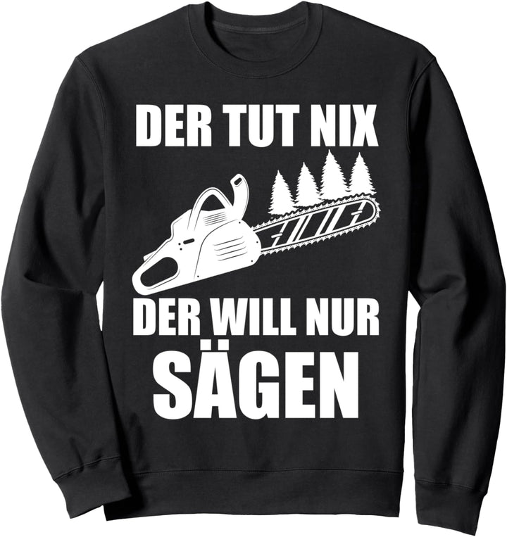 Der tut nix Der will nur sägen Holzfäller Kettensäge Sweatshirt