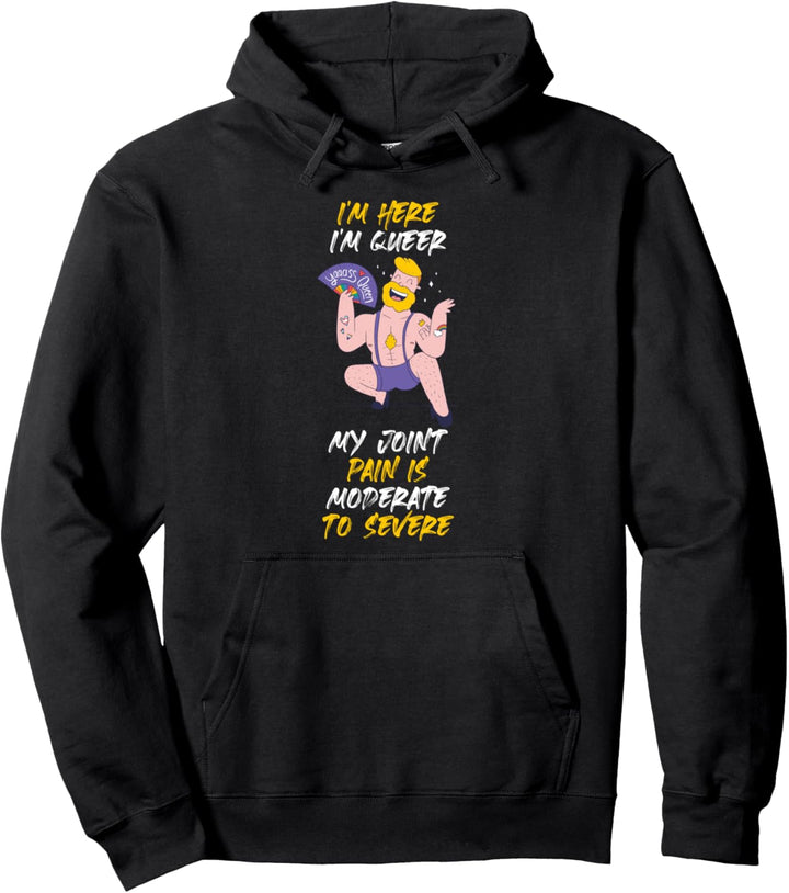 Im Here Im Queer My Joint Pain Is Moderate To Severe Pullover Hoodie