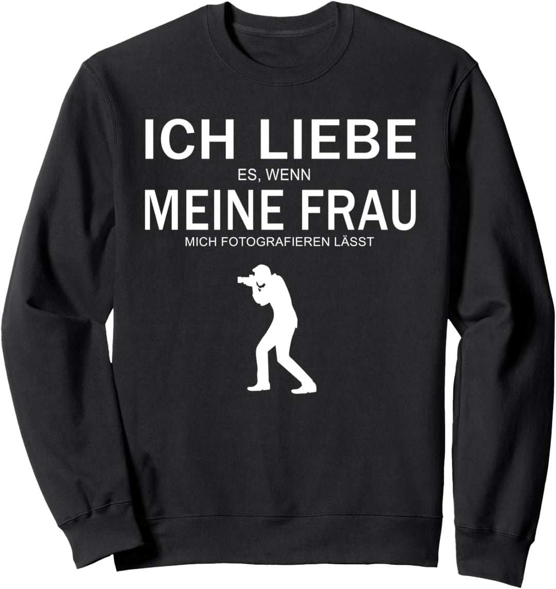 Ich liebe es, wenn meine Frau mich Fotografieren lässt Sweatshirt