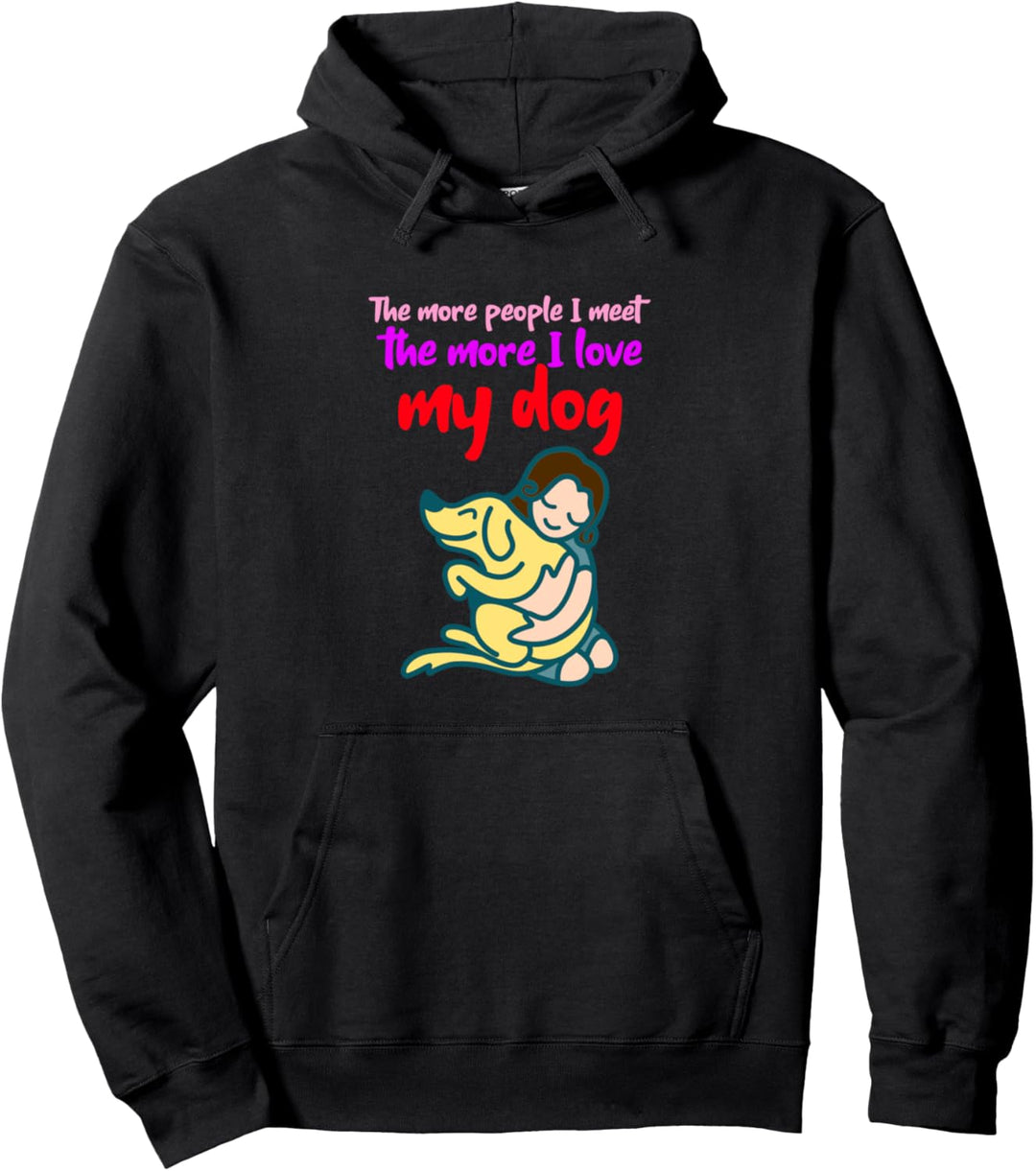 Funny The More People I Meet The More I Love My Dog Pullover Hoodie