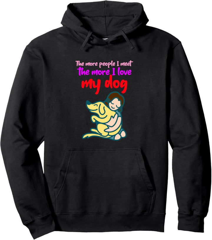 Funny The More People I Meet The More I Love My Dog Pullover Hoodie