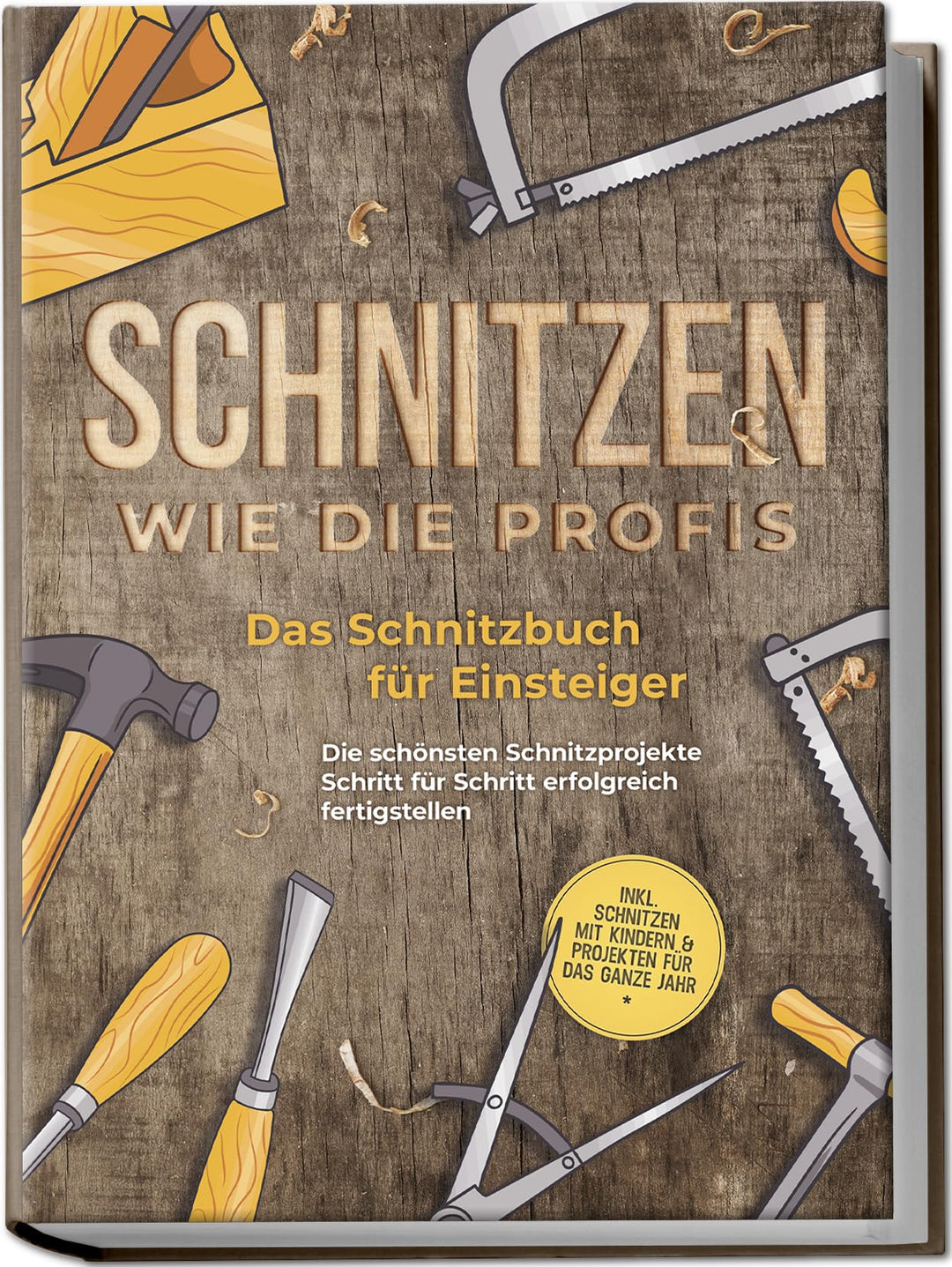 Schnitzen wie die Profis: Das Schnitzbuch für Einsteiger - Die schönsten Schnitzprojekte Schritt für