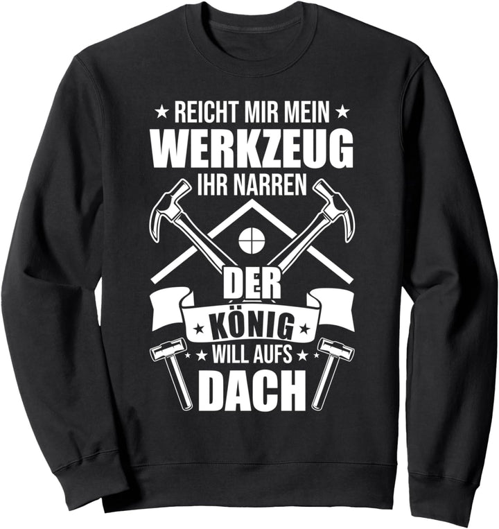 Zimmermann Dachdecker Der König Will Dach Decken Sweatshirt