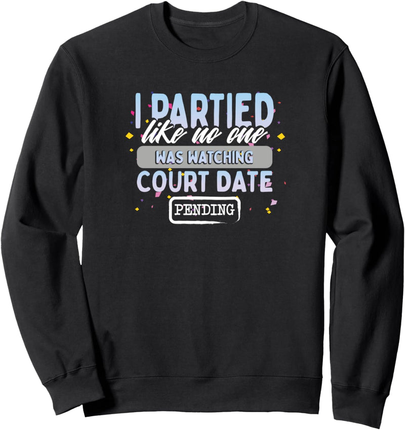 I Partied Like No One Was Watching Court Date Pending Funny Sweatshirt