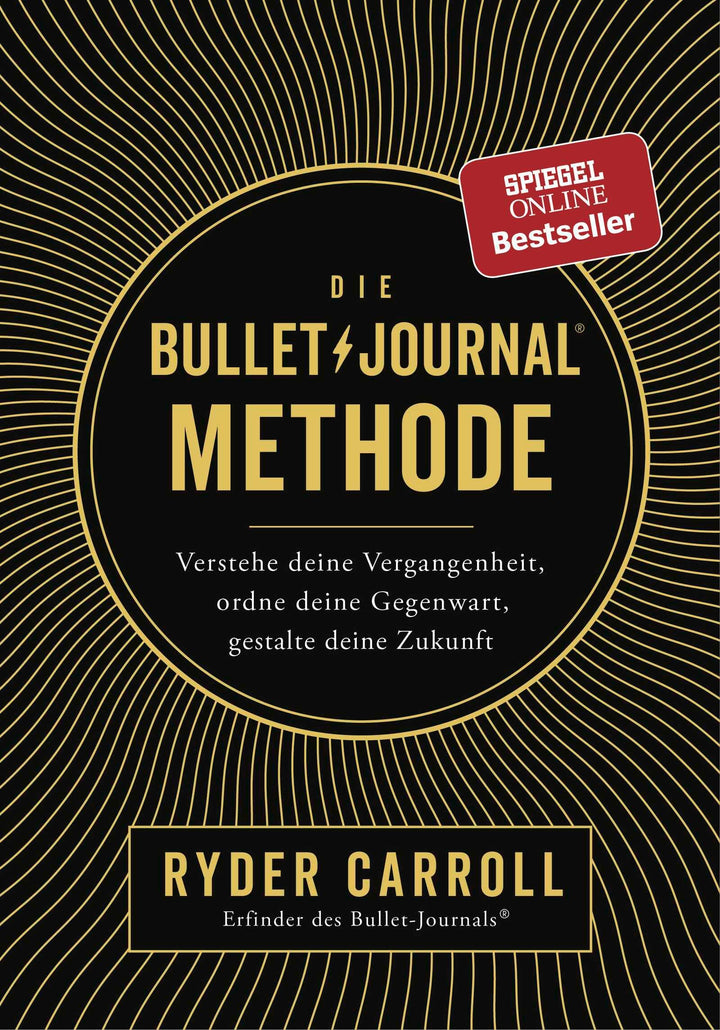 Die Bullet-Journal-Methode: Verstehe deine Vergangenheit, ordne deine Gegenwart, gestalte deine Zuku