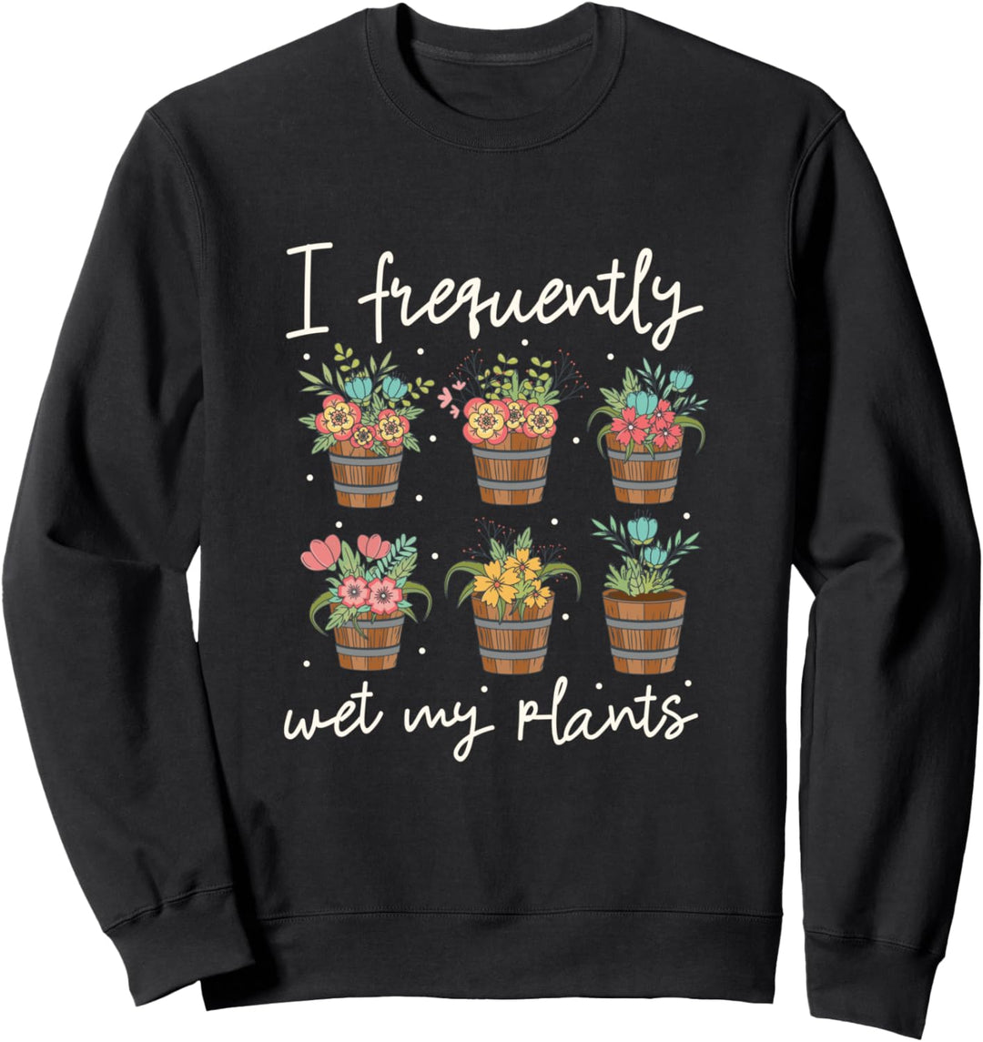 Lustige Gartenarbeit T Shirt - ich nass meine Pflanzen Sweatshirt