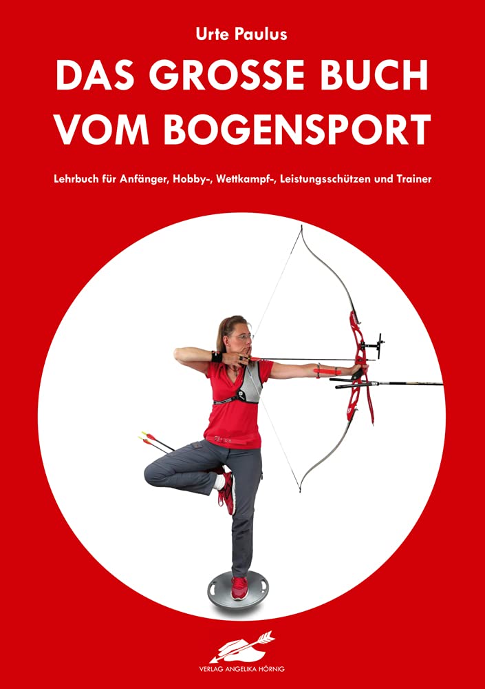 Das grosse Buch vom Bogensport: Lehrbuch für Anfänger, Hobby-, Wettkampf-, Leistungsschützen und Tra