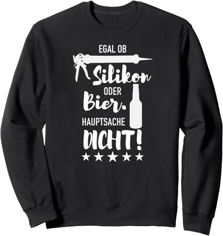 Egal ob Silikon oder Bier. Hauptsache dicht. Handwerker Sweatshirt