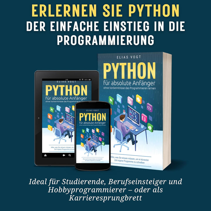 Python für absolute Anfänger – ohne Vorkenntnisse das Programmieren lernen: Alles, was Sie wissen mü