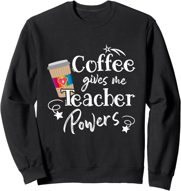 Coffee Gives Me Teacher Powers - Teacher Appreciation Day Sweatshirt