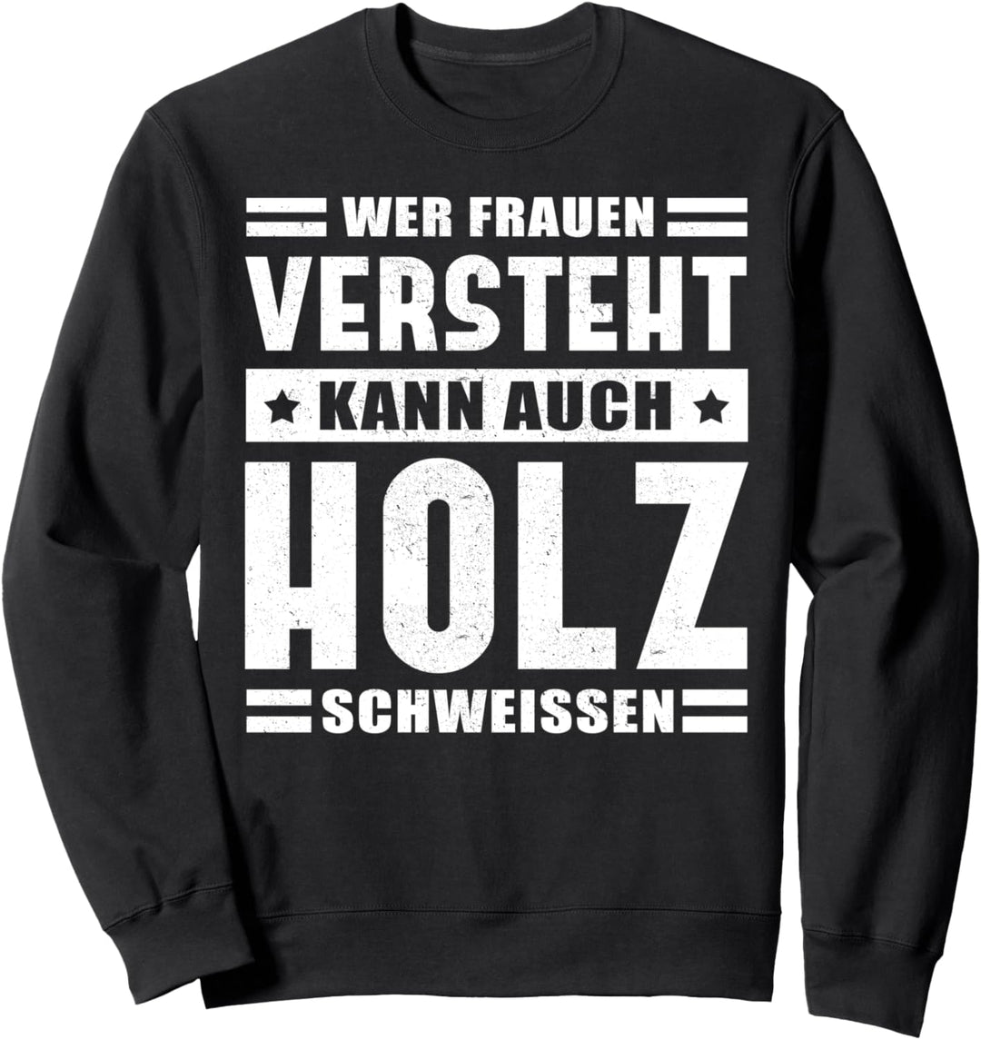 Wer Frauen versteht kann auch Holz schweissen Sweatshirt