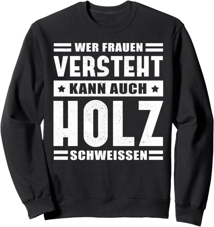 Wer Frauen versteht kann auch Holz schweissen Sweatshirt