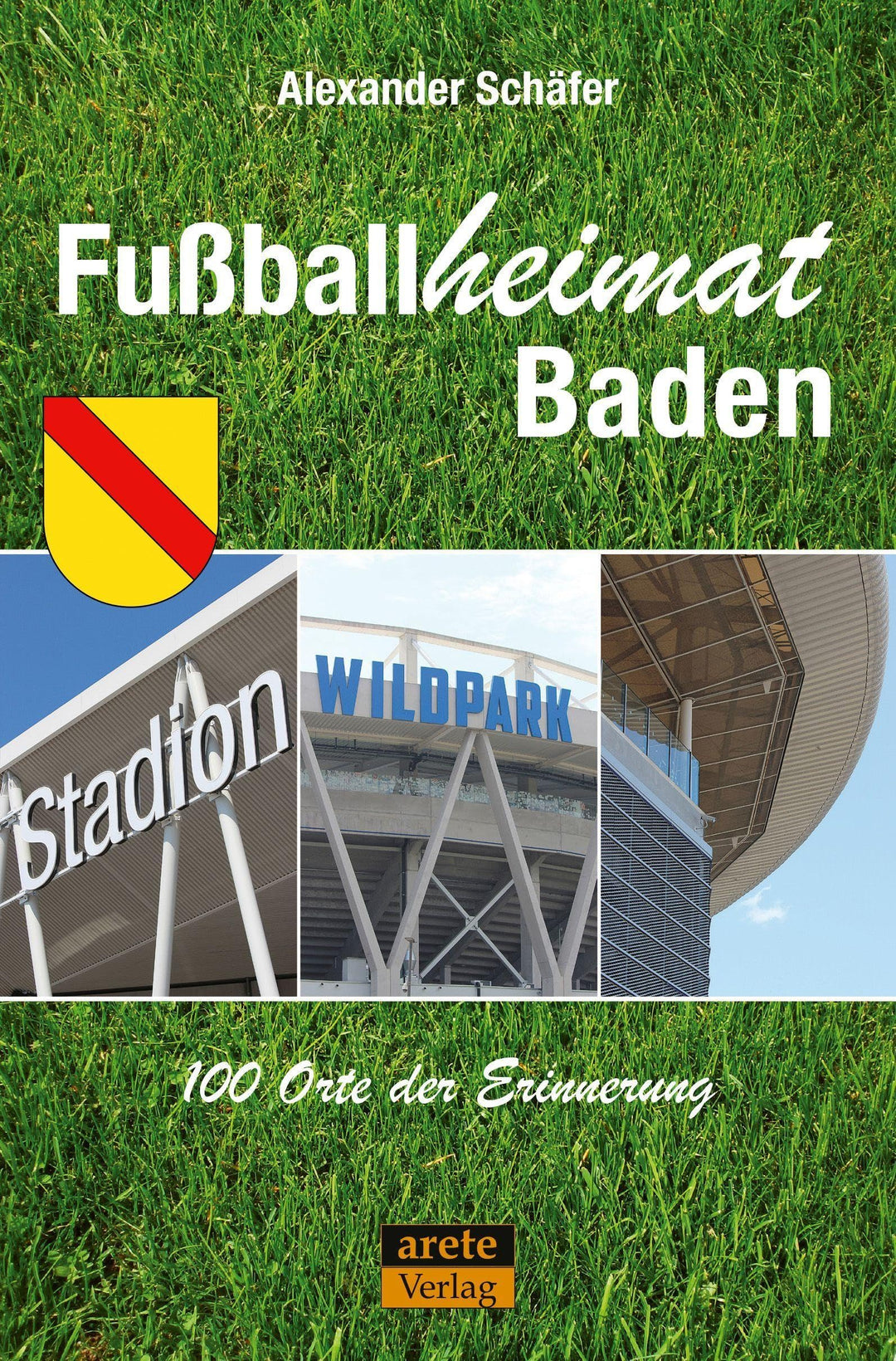 Fussballheimat Baden: 100 Orte der Erinnerung. Ein Reiseführer (Fussballheimat: 100 Orte der Erinner