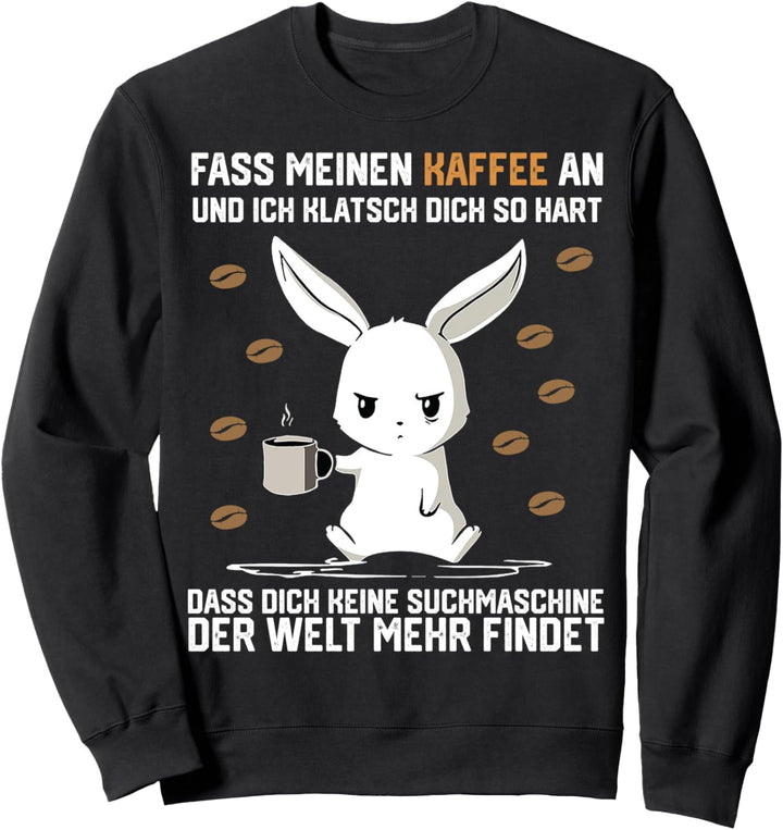 Fass meinen Kaffee an und ich klatsch dich so hart dass dich Sweatshirt