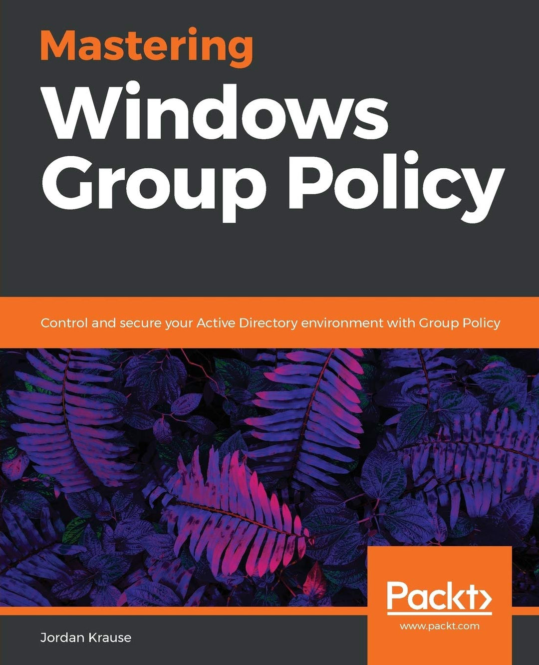 Mastering Windows Group Policy: Control and secure your Active Directory environment with Group Poli