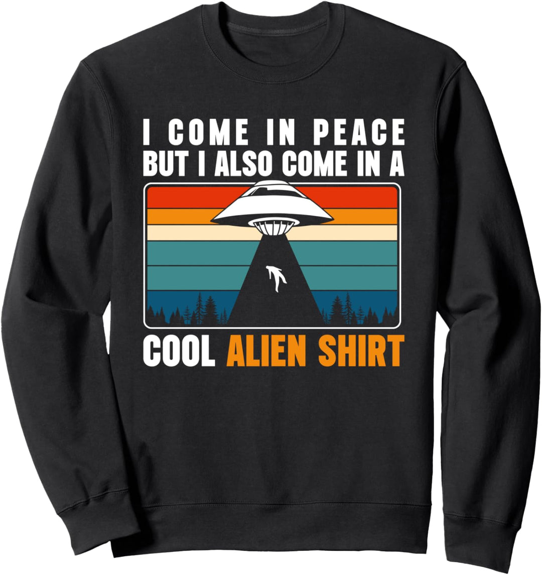 I Come In Peace But I Also Come In A Cool Alien Shirt Sweatshirt