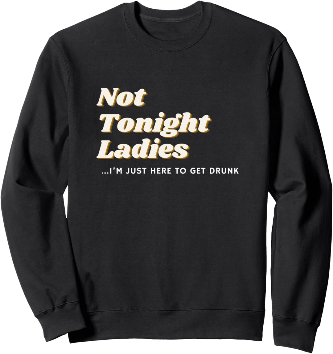 Not Tonight Ladies I'm Just Here To Get Drunk For Men Sweatshirt
