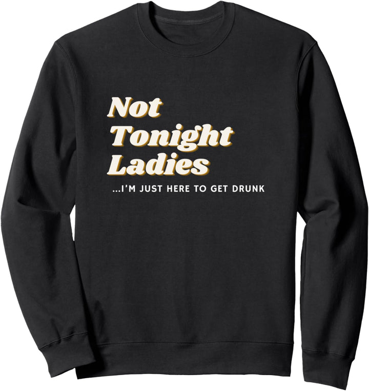 Not Tonight Ladies I'm Just Here To Get Drunk For Men Sweatshirt