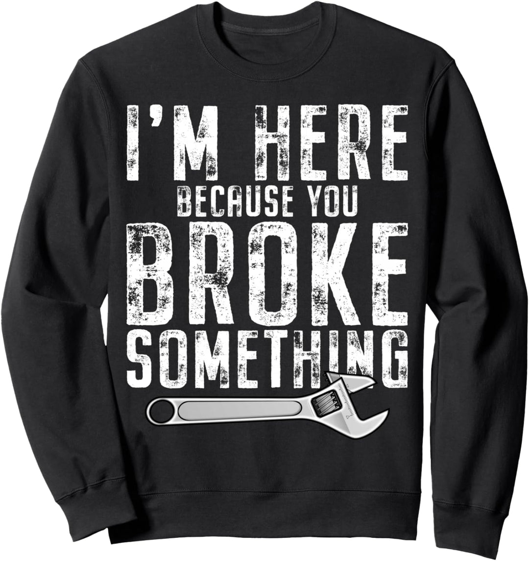 I'm Here Because You Broke Something Handwerker Spruch Sweatshirt