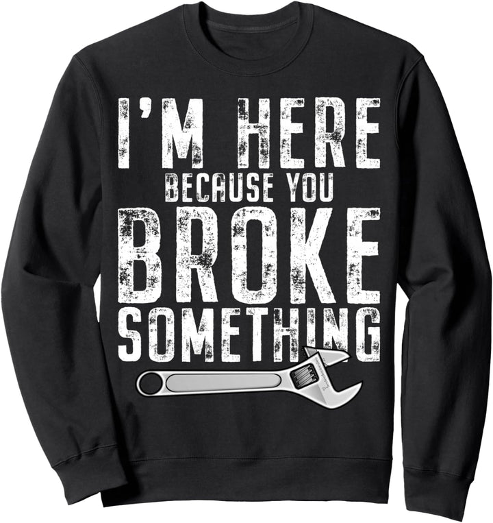 I'm Here Because You Broke Something Handwerker Spruch Sweatshirt