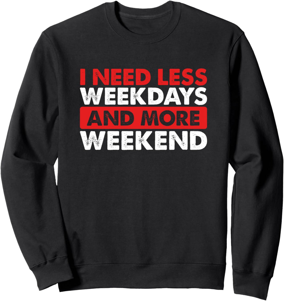 Ich brauche weniger Wochentage und mehr Wochenende Sweatshirt